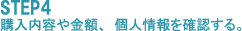 STEP4購入内容や金額、個人情報を確認する。